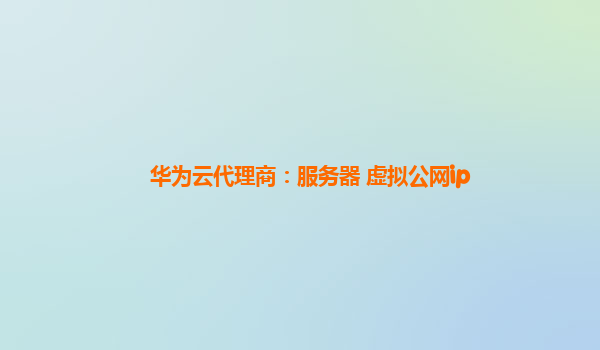 华为云代理商：服务器 虚拟公网ip