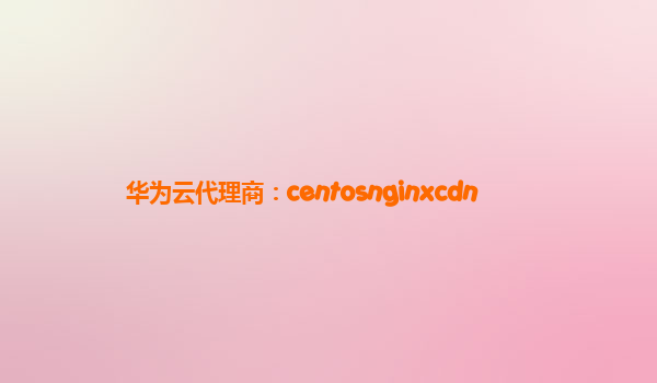 华为云代理商：centosnginxcdn