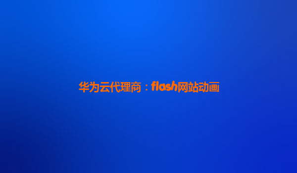 华为云代理商：flash网站动画