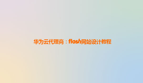 华为云代理商：flash网站设计教程