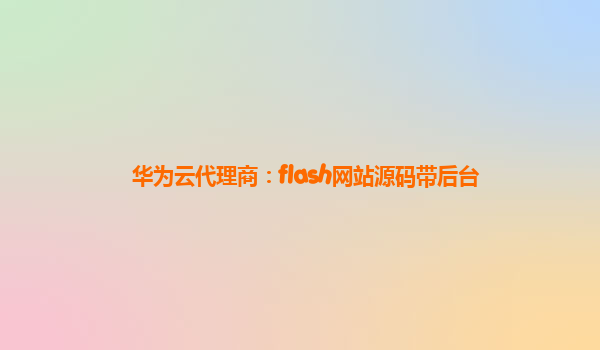 华为云代理商：flash网站源码带后台