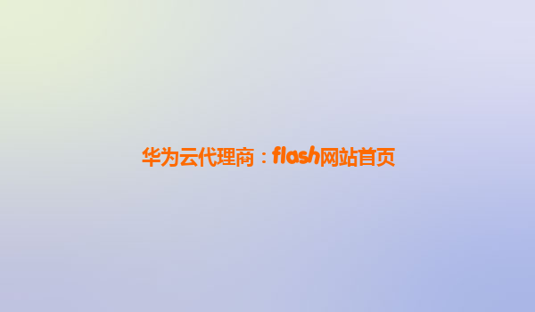 华为云代理商：flash网站首页