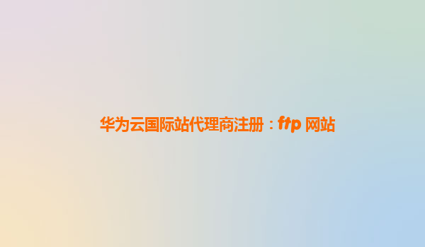 华为云国际站代理商注册：ftp 网站