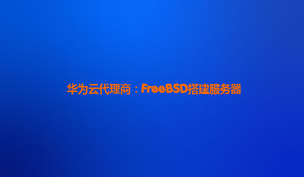 华为云代理商：FreeBSD搭建服务器