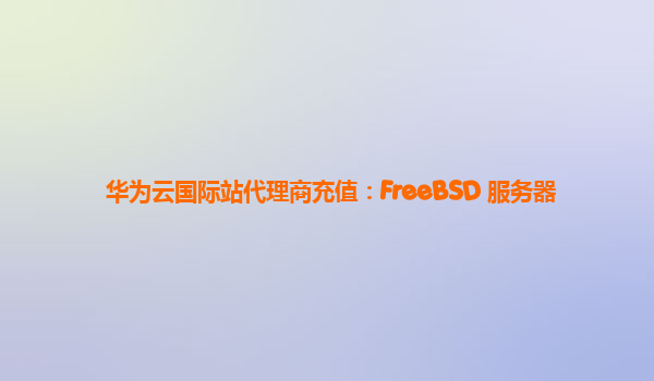 华为云国际站代理商充值：FreeBSD 服务器