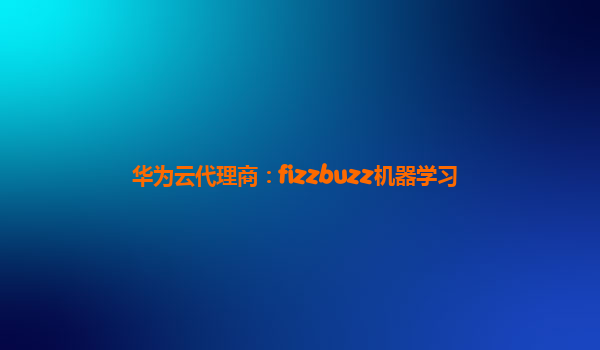 华为云代理商：fizzbuzz机器学习