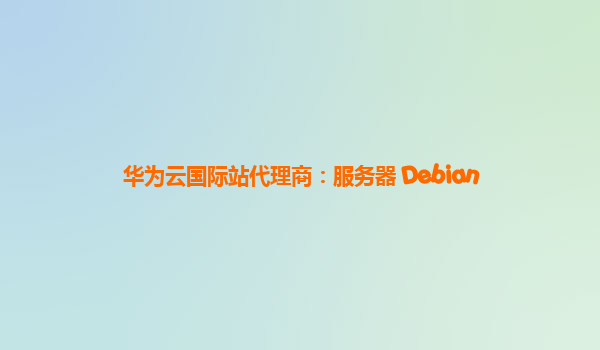 华为云国际站代理商：服务器 Debian