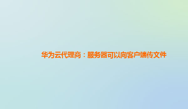 华为云代理商：服务器可以向客户端传文件