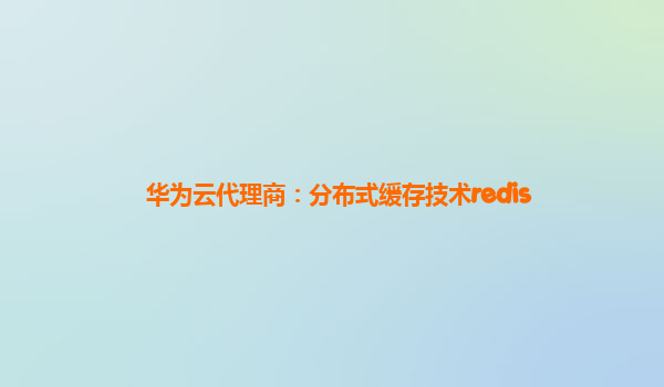 华为云代理商：分布式缓存技术redis