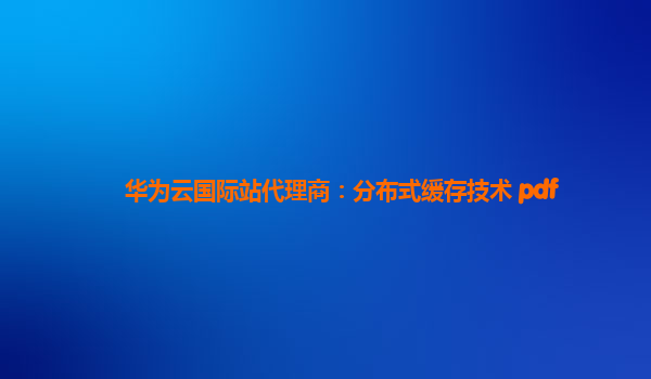 华为云国际站代理商：分布式缓存技术 pdf