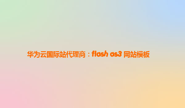 华为云国际站代理商：flash as3 网站模板