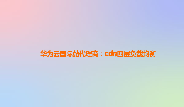 华为云国际站代理商：cdn四层负载均衡