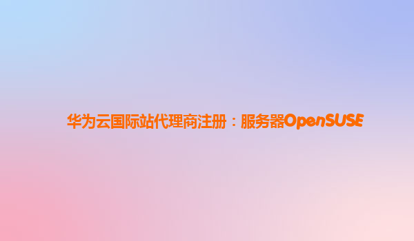 华为云国际站代理商注册：服务器OpenSUSE