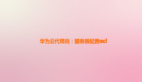 华为云代理商：服务器配置acl