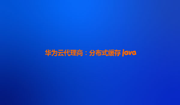 华为云代理商：分布式缓存 java