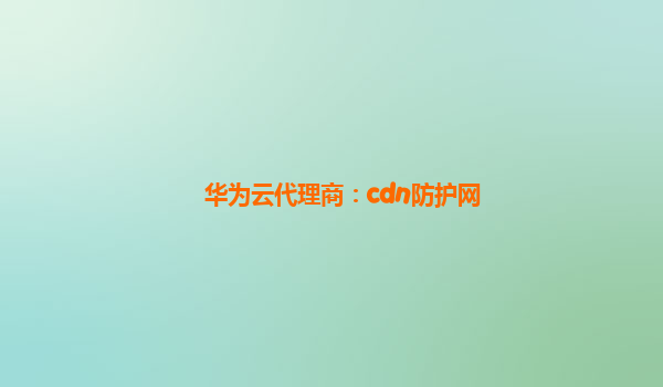 华为云代理商：cdn防护网