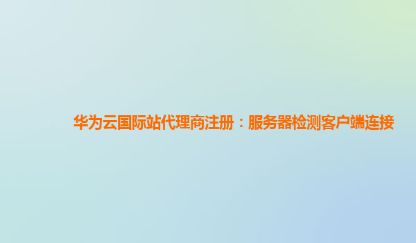 华为云国际站代理商注册：服务器检测客户端连接