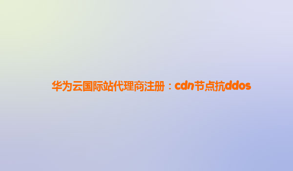 华为云国际站代理商注册：cdn节点抗ddos