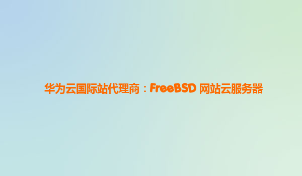 华为云国际站代理商：FreeBSD 网站云服务器