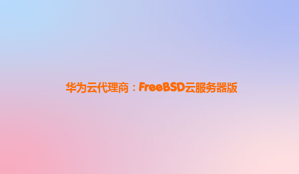 华为云代理商：FreeBSD云服务器版