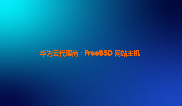 华为云代理商：FreeBSD 网站主机