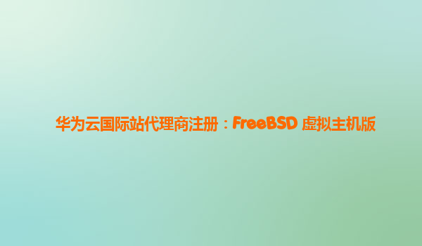 华为云国际站代理商注册：FreeBSD 虚拟主机版