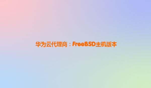 华为云代理商：FreeBSD主机版本