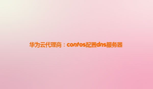 华为云代理商：contos配置dns服务器