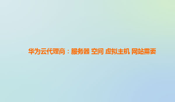 华为云代理商：服务器 空间 虚拟主机 网站需要