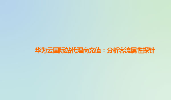 华为云国际站代理商充值：分析客流属性探针