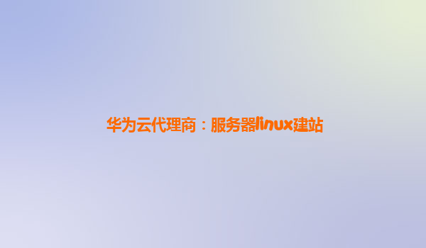 华为云代理商：服务器linux建站