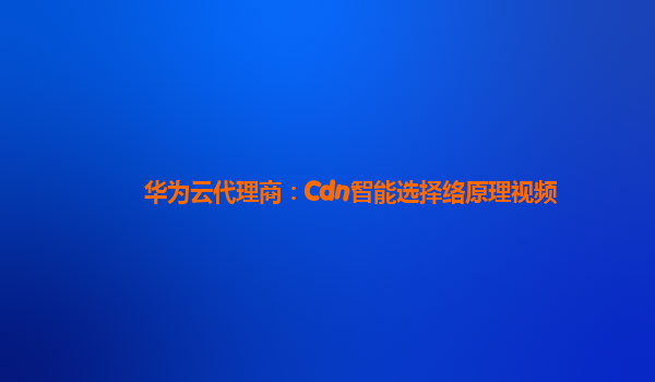 华为云代理商：Cdn智能选择络原理视频