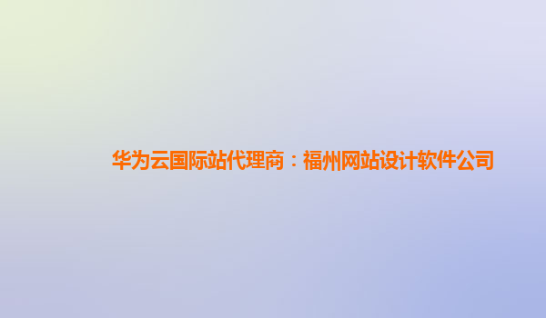 华为云国际站代理商：福州网站设计软件公司