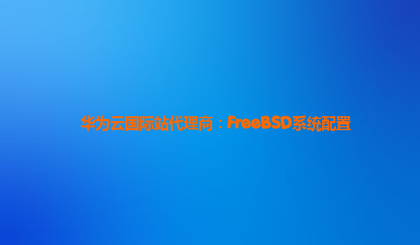 华为云国际站代理商：FreeBSD系统配置