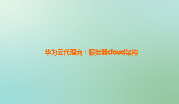 华为云代理商：服务器cloud架构