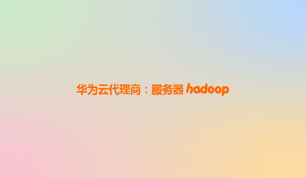 华为云代理商：服务器 hadoop