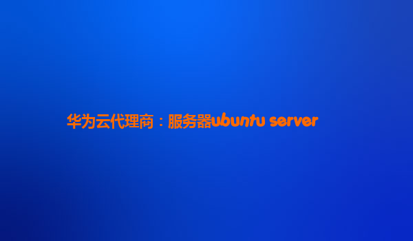 华为云代理商：服务器ubuntu server