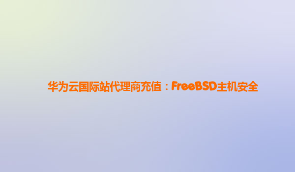 华为云国际站代理商充值：FreeBSD主机安全