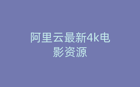 阿里云最新4k电影资源