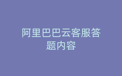 阿里巴巴云客服答题内容