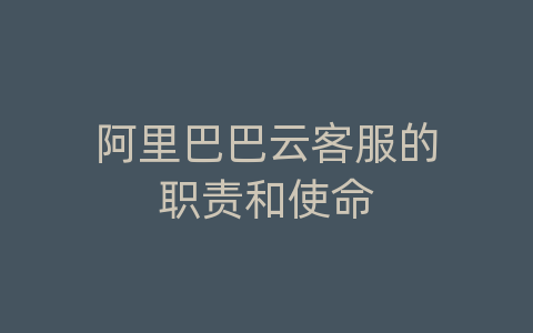 阿里巴巴云客服的职责和使命