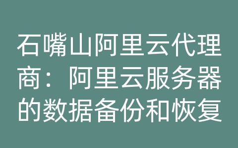 石嘴山阿里云代理商：阿里云服务器的数据备份和恢复容灾方案的备份频率？