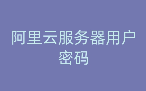 阿里云服务器用户密码