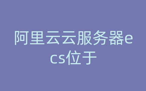 阿里云云服务器ecs位于