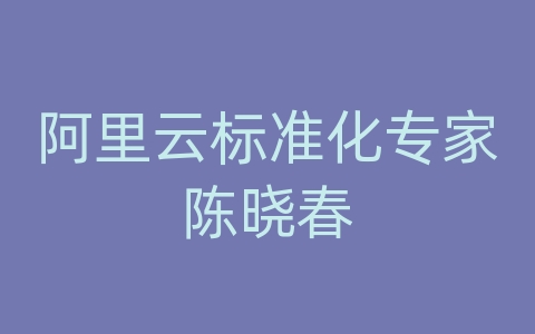 阿里云标准化专家陈晓春