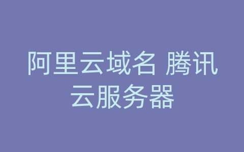 阿里云域名 腾讯云服务器