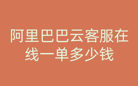 阿里巴巴云客服在线一单多少钱