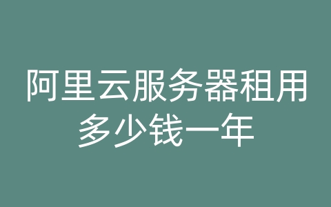 阿里云服务器租用多少钱一年