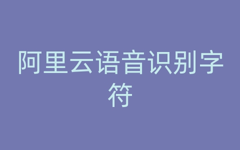 阿里云语音识别字符