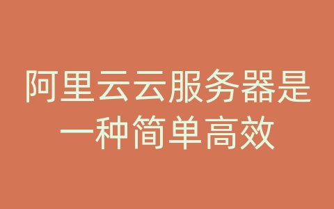 阿里云云服务器是一种简单高效